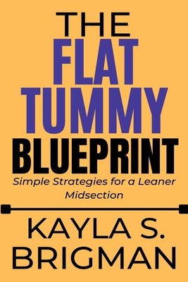 The Flat Tummy Blueprint: Simple Strategies for a Leaner Midsection - S Brigman, Kayla