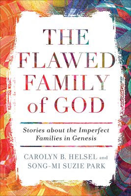 The Flawed Family of God: Stories about the Imperfect Families in Genesis - Helsel, Carolyn B, and Park, Song-Mi Suzie