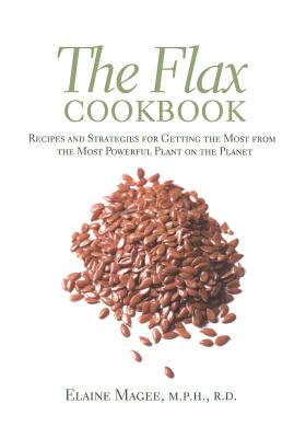 The Flax Cookbook: Recipes and Strategies to Get the Most from the Most Powerful Plant on the Planet - Magee, Elaine, MPH, R.D.