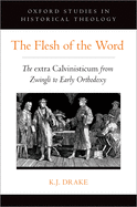 The Flesh of the Word: The Extra Calvinisticum from Zwingli to Early Orthodoxy