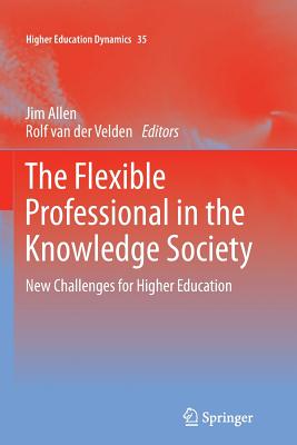 The Flexible Professional in the Knowledge Society: New Challenges for Higher Education - Allen, Jim, Dr. (Editor), and Van Der Velden, Rolf (Editor)