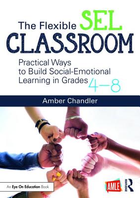 The Flexible SEL Classroom: Practical Ways to Build Social Emotional Learning in Grades 4-8 - Chandler, Amber