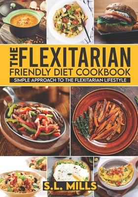 The Flexitarian Friendly Diet Cookbook: Simple Approach to The Flexitarian Lifestyle - Mills, S L