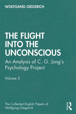 The Flight into The Unconscious: An Analysis of C. G. Jung's Psychology Project, Volume 5 - Giegerich, Wolfgang