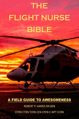 The Flight Nurse Bible: A Field Guide To Awesomeness - Harris, Robert P
