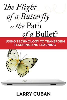 The Flight of a Butterfly or the Path of a Bullet?: Using Technology to Transform Teaching and Learning - Cuban, Larry