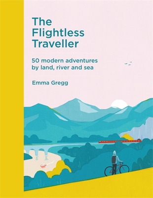 The Flightless Traveller: 50 modern adventures by land, river and sea - Gregg, Emma