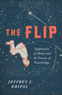 The Flip: Epiphanies of Mind and the Future of Knowledge - Kripal, Jeffrey J
