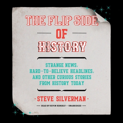 The Flip Side of History Lib/E: Strange News, Hard-To-Believe Headlines, and Other Curious Stories from History - Silverman, Steve, and Kenerly, Kevin (Read by)