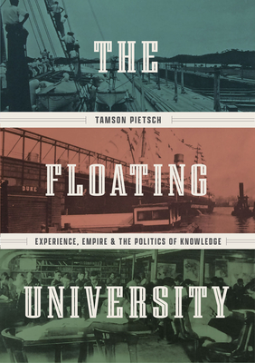 The Floating University: Experience, Empire, and the Politics of Knowledge - Pietsch, Tamson