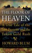 The Floor of Heaven: A True Tale of the American West and the Yukon Gold Rush