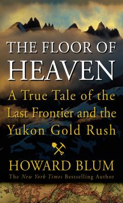 The Floor of Heaven: A True Tale of the American West and the Yukon Gold Rush - Blum, Howard