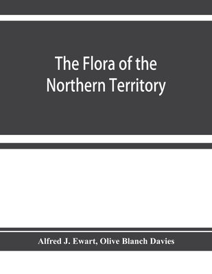 The flora of the Northern Territory - J Ewart, Alfred, and Blanch Davies, Olive