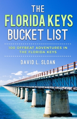 The Florida Keys Bucket List: 100 Offbeat Adventures From Key Largo To Key West - Sloan, David L