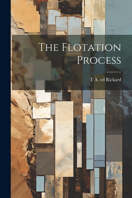 The Flotation Process - Rickard, T a 1864- Ed