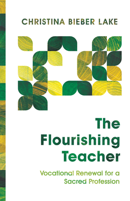 The Flourishing Teacher: Vocational Renewal for a Sacred Profession - Lake, Christina Bieber