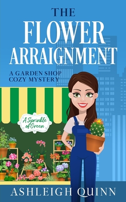 The Flower Arraignment: A Cozy Mystery - Quinn, Ashleigh