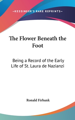 The Flower Beneath the Foot: Being a Record of the Early Life of St. Laura de Nazianzi - Firbank, Ronald