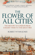 The Flower of All Cities: The History of London from Earliest Times to the Great Fire