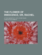 The Flower of Innocence, Or, Rachel: a True Narrative: With Other Tales - Elizabeth, Charlotte