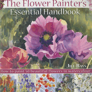 The Flower Painter's Essential Handbook - Bays, Jill