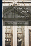 The Flower Queen; or, The Coronation of the Rose. A Cantata in Two Parts, for the Use of Singing Classes in Academies, Female Seminaries & High Schools, Adapted Especially for Concerts, Anniversaries, or Other Festive Occasions, and Also for the Social...