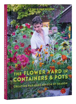 The Flower Yard in Containers & Pots: Creating Paradise Season by Season - Parkinson, Arthur