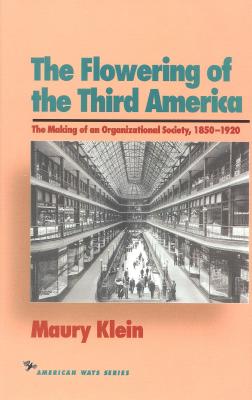 The Flowering of the Third America: The Making of an Organizational Society, 1850-1920 - Klein, Maury