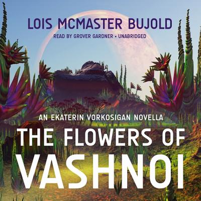 The Flowers of Vashnoi: An Ekaterin Vorkosigan Novella - Bujold, Lois McMaster, and Gardner, Grover (Read by)
