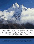 The Flowers Personified; Being a Translation of Grandville's Les Fleurs Animees.