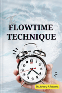 The Flowtime Technique: Achieve More With Focus, Concentration and Efficiency Habits