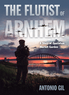 The Flutist of Arnhem: A Story of Operation Market Garden