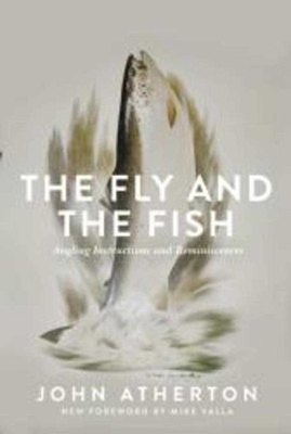 The Fly and the Fish: Angling Instructions and Reminiscences - Atherton, John, and Valla, Mike (Foreword by)