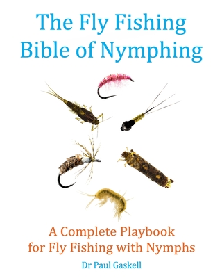 The Fly Fishing Bible of Nymphing: A Complete Playbook for Fly Fishing with Nymphs - Pearson, John (Photographer), and Gaskell, Paul