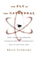 The Fly in the Cathedral: How a Group of Cambridge Scientists Won the International Race to Split the Atom - Cathcart, Brian