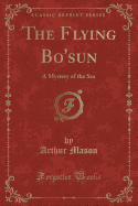 The Flying Bo'sun: A Mystery of the Sea (Classic Reprint)