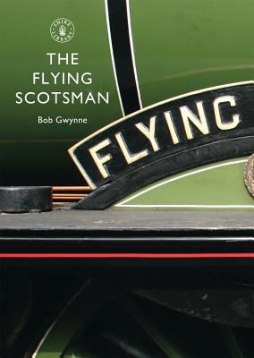 The Flying Scotsman: The Train, the Locomotive, the Legend - Gwynne, Bob