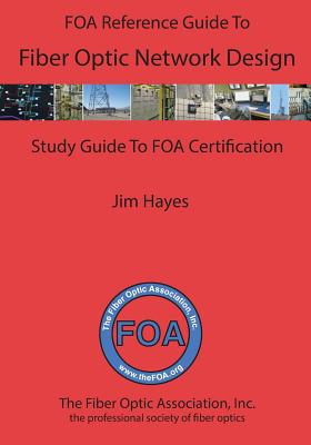 The FOA Reference Guide to Fiber Optic Network Design - Hayes, James
