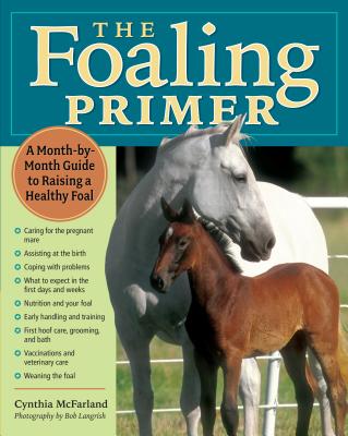 The Foaling Primer: A Step-By-Step Guide to Raising a Healthy Foal - McFarland, Cynthia