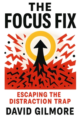 The Focus Fix: Escaping the Distraction Trap - Gilmore, David