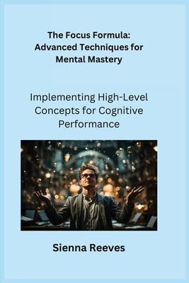 The Focus Formula: Implementing High-Level Concepts for Cognitive Performance - Serenity, Ajna, and Cultivator, Clarity, and Reeves, Sienna