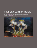 The Folk-Lore of Rome: Collected by Word of Mouth from the People