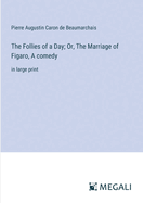 The Follies of a Day; Or, The Marriage of Figaro, A comedy: in large print