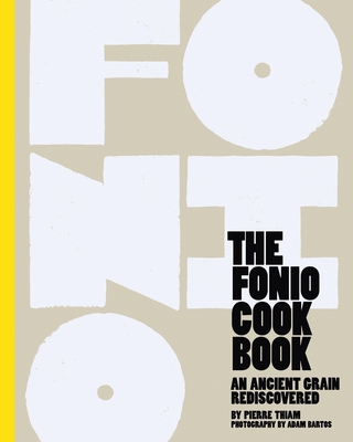 The Fonio Cookbook: An Ancient Grain Rediscovered - Thiam, Pierre, and Bartos, Adam (Photographer)