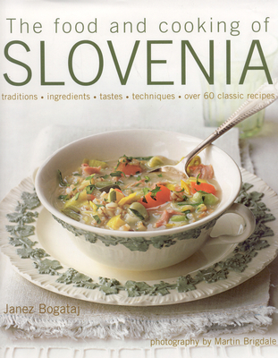 The Food and Cooking of Slovenia: Traditions, Ingredients, Tastes, Techniques, Over 60 Classic Recipes - Bogataj, Janez