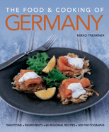 The Food & Cooking of Germany: Traditions, Ingredients, Tastes, 60 Recipes, 300 Photographs