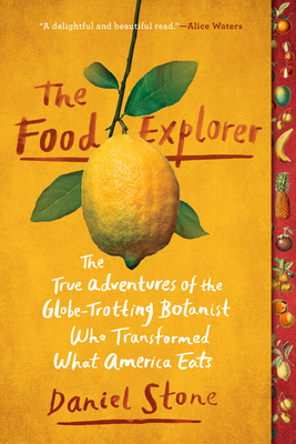 The Food Explorer: The True Adventures of the Globe-Trotting Botanist Who Transformed What America Eats - Stone, Daniel