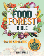 The Food Forest Bible for Beginners: [7 Books in 1] Easy Complete Guide to Cultivate Your Dream Garden for Eco-Friendly Homesteading and Self-Sufficient Backyard Food Security