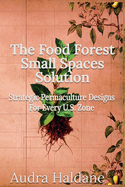 The Food Forest Small Spaces Solution: Strategic Permaculture Designs for Every US Zone
