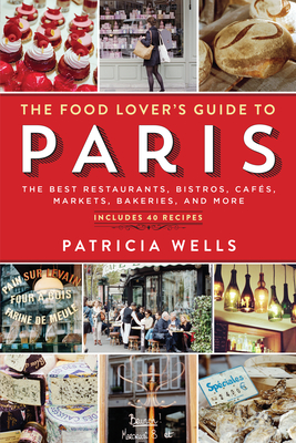 The Food Lover's Guide to Paris: The Best Restaurants, Bistros, Cafs, Markets, Bakeries, and More - Wells, Patricia